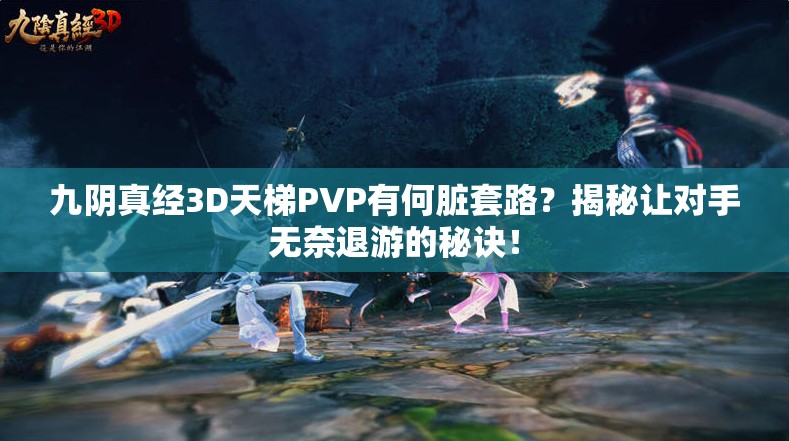 九阴真经3D天梯PVP有何脏套路？揭秘让对手无奈退游的秘诀！