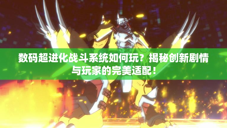 数码超进化战斗系统如何玩？揭秘创新剧情与玩家的完美适配！