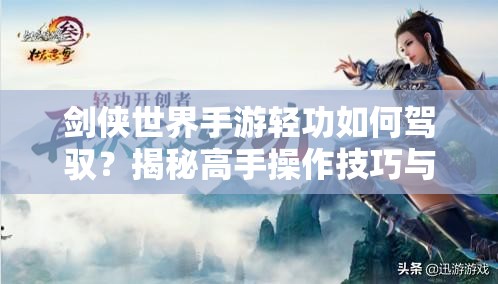 剑侠世界手游轻功如何驾驭？揭秘高手操作技巧与心得悬念