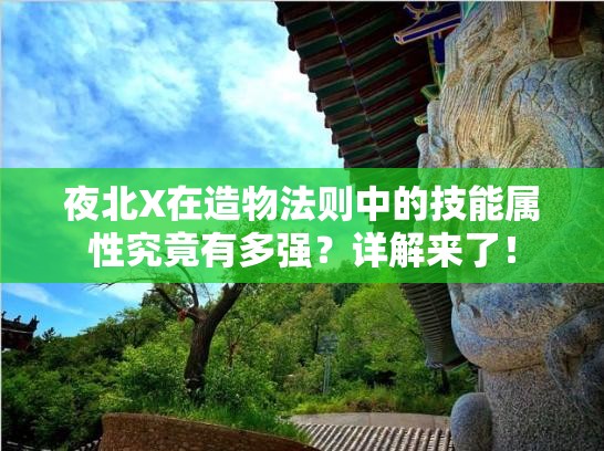 夜北X在造物法则中的技能属性究竟有多强？详解来了！