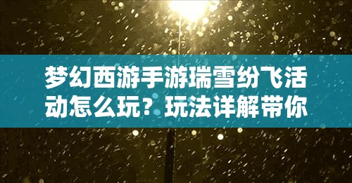 梦幻西游手游瑞雪纷飞活动怎么玩？玩法详解带你揭秘悬念！