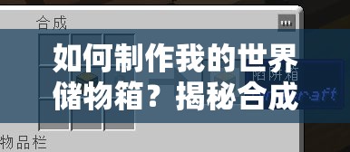 如何制作我的世界储物箱？揭秘合成方法与必备材料，你掌握了吗？