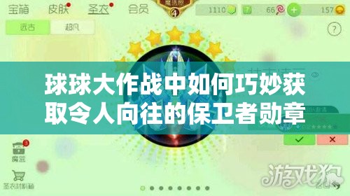 球球大作战中如何巧妙获取令人向往的保卫者勋章？