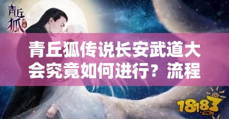 青丘狐传说长安武道大会究竟如何进行？流程指南揭秘！