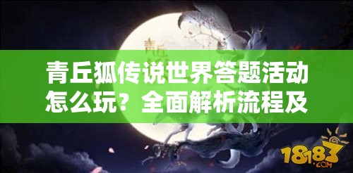 青丘狐传说世界答题活动怎么玩？全面解析流程及攻略悬念揭秘