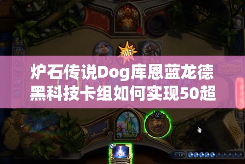 炉石传说Dog库恩蓝龙德黑科技卡组如何实现50超斩杀？深度解析揭秘！