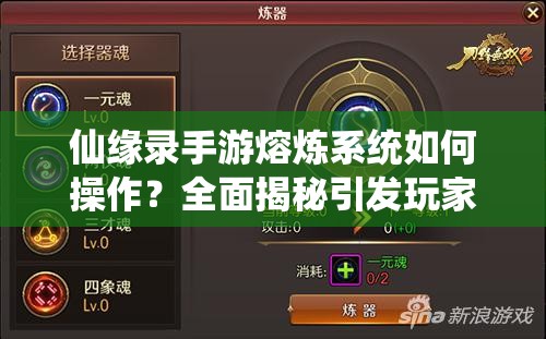 仙缘录手游熔炼系统如何操作？全面揭秘引发玩家无限好奇！