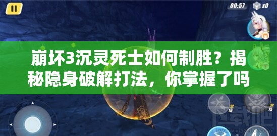 崩坏3沉灵死士如何制胜？揭秘隐身破解打法，你掌握了吗？