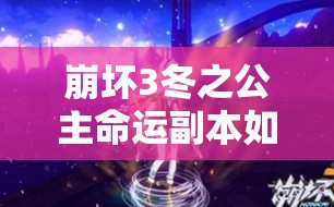 崩坏3冬之公主命运副本如何速通？流程打法全解析揭秘！