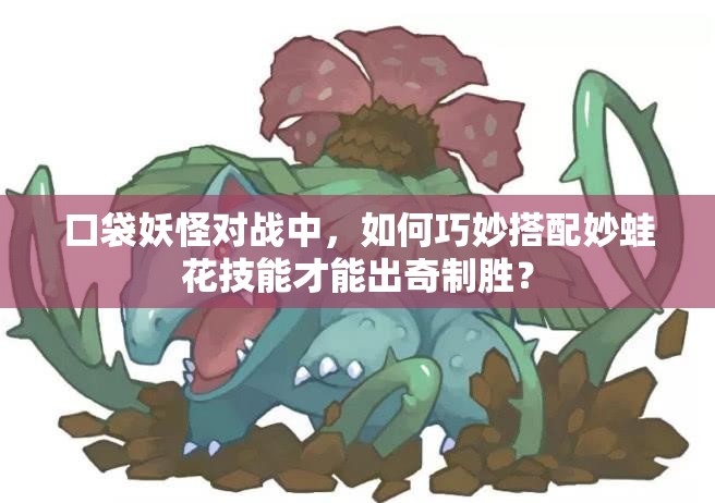 口袋妖怪对战中，如何巧妙搭配妙蛙花技能才能出奇制胜？