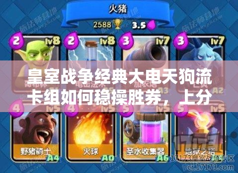 皇室战争经典大电天狗流卡组如何稳操胜券，上分秘籍揭晓？