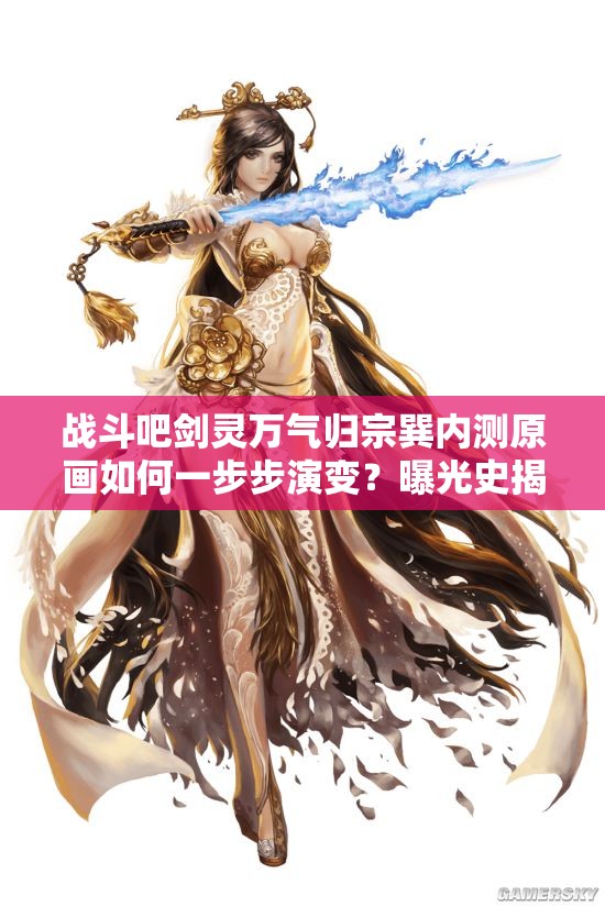战斗吧剑灵万气归宗巽内测原画如何一步步演变？曝光史揭秘悬念！
