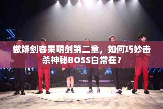 傲娇剑客呆萌剑第二章，如何巧妙击杀神秘BOSS白常在？