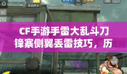CF手游手雷大乱斗刀锋寨侧翼丢雷技巧，历经多年有哪些神秘演变？