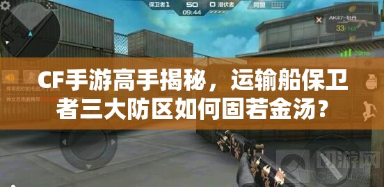 CF手游高手揭秘，运输船保卫者三大防区如何固若金汤？