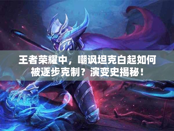 王者荣耀中，嘲讽坦克白起如何被逐步克制？演变史揭秘！