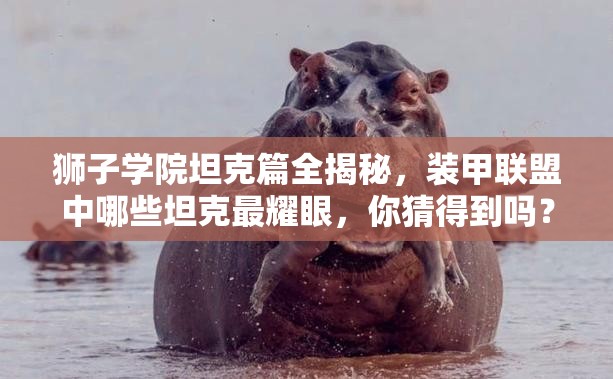 狮子学院坦克篇全揭秘，装甲联盟中哪些坦克最耀眼，你猜得到吗？