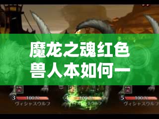 魔龙之魂红色兽人本如何一步步演变？通关技巧详解大揭秘！