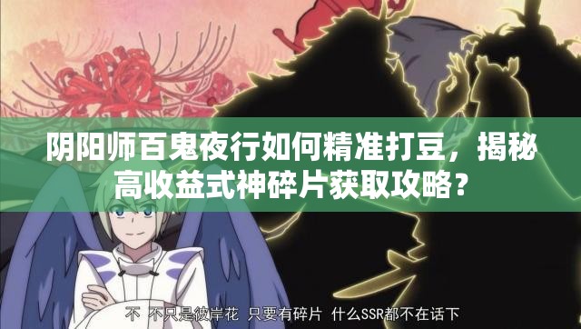 阴阳师百鬼夜行如何精准打豆，揭秘高收益式神碎片获取攻略？