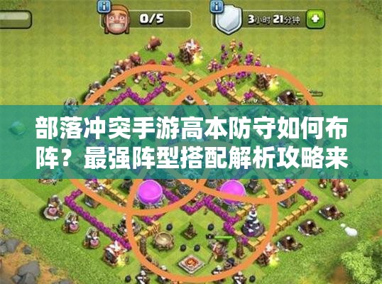 部落冲突手游高本防守如何布阵？最强阵型搭配解析攻略来了！