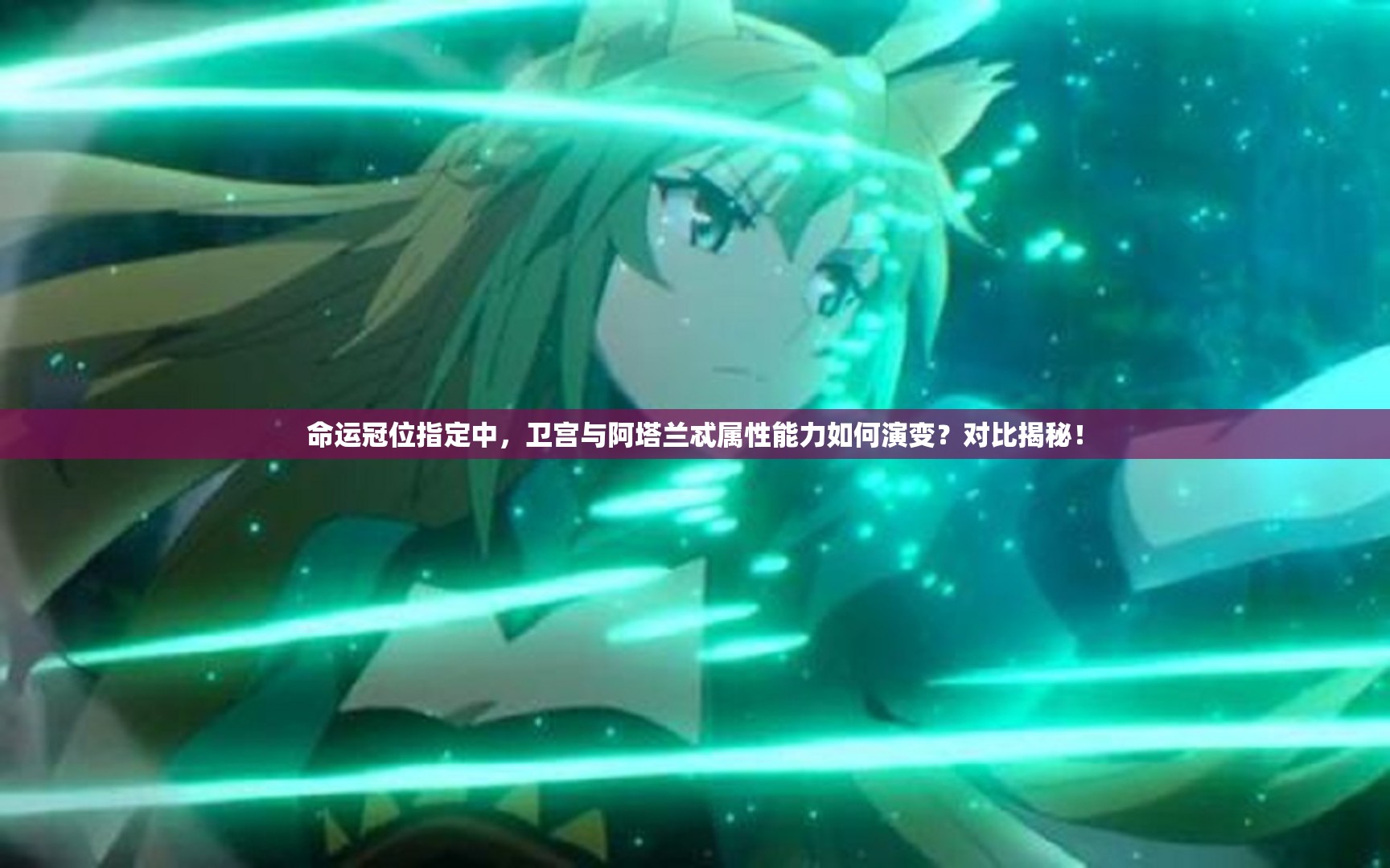 命运冠位指定中，卫宫与阿塔兰忒属性能力如何演变？对比揭秘！