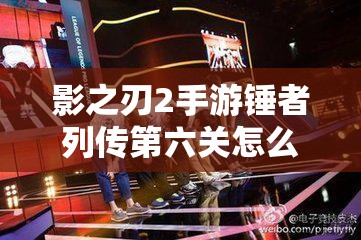 影之刃2手游锤者列传第六关怎么过？详细通关秘籍大揭秘！