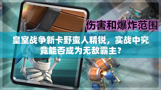 皇室战争新卡野蛮人精锐，实战中究竟能否成为无敌霸主？