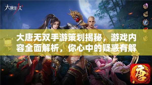 大唐无双手游策划揭秘，游戏内容全面解析，你心中的疑惑有解了吗？