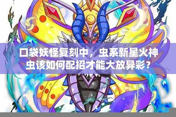 口袋妖怪复刻中，虫系新星火神虫该如何配招才能大放异彩？