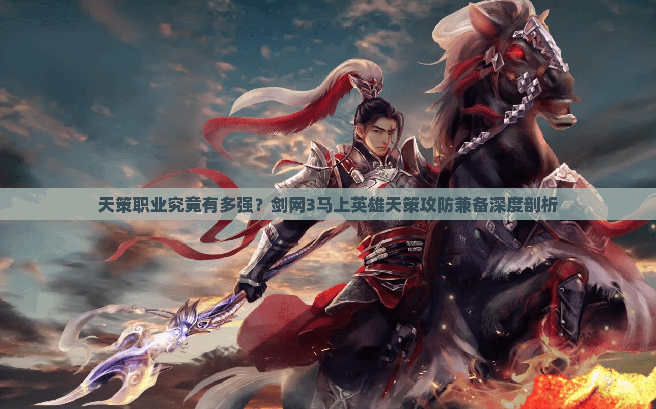 天策职业究竟有多强？剑网3马上英雄天策攻防兼备深度剖析