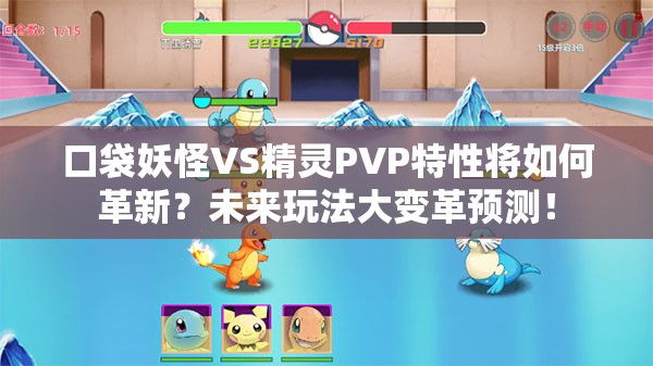 口袋妖怪VS精灵PVP特性将如何革新？未来玩法大变革预测！