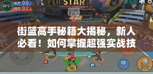 街篮高手秘籍大揭秘，新人必看！如何掌握超强实战技巧全解析？