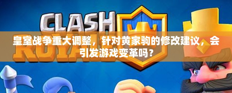 皇室战争重大调整，针对黄家驹的修改建议，会引发游戏变革吗？