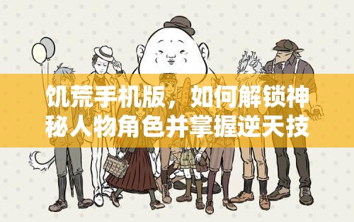 饥荒手机版，如何解锁神秘人物角色并掌握逆天技能生存？