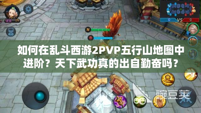 如何在乱斗西游2PVP五行山地图中进阶？天下武功真的出自勤奋吗？