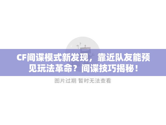 CF间谍模式新发现，靠近队友能预见玩法革命？间谍技巧揭秘！