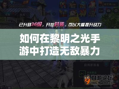 如何在黎明之光手游中打造无敌暴力战士？玩法技巧全解析！