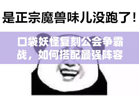 口袋妖怪复刻公会争霸战，如何搭配最强阵容夺冠成悬念？