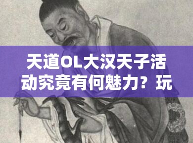 天道OL大汉天子活动究竟有何魅力？玩法、剧情与玩家适配全面揭秘！