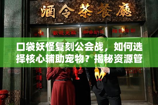 口袋妖怪复刻公会战，如何选择核心辅助宠物？揭秘资源管理艺术！