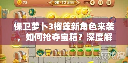 保卫萝卜3榴莲新角色来袭，如何抢夺宝箱？深度解析实战攻略揭秘！