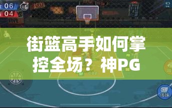 街篮高手如何掌控全场？神PG风骚玩法深度剖析揭秘！