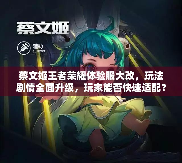 蔡文姬王者荣耀体验服大改，玩法剧情全面升级，玩家能否快速适配？