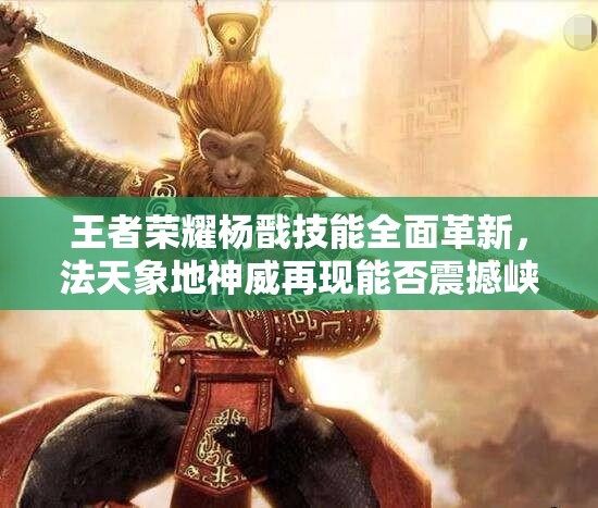 王者荣耀杨戬技能全面革新，法天象地神威再现能否震撼峡谷？