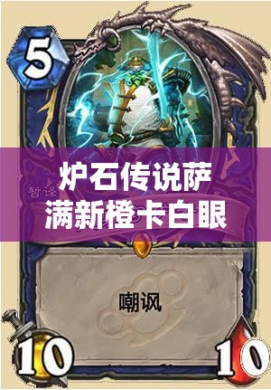 炉石传说萨满新橙卡白眼有多强？加基森嘲讽资源管理成制胜关键？