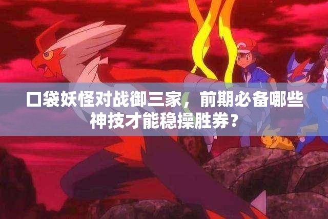 口袋妖怪对战御三家，前期必备哪些神技才能稳操胜券？
