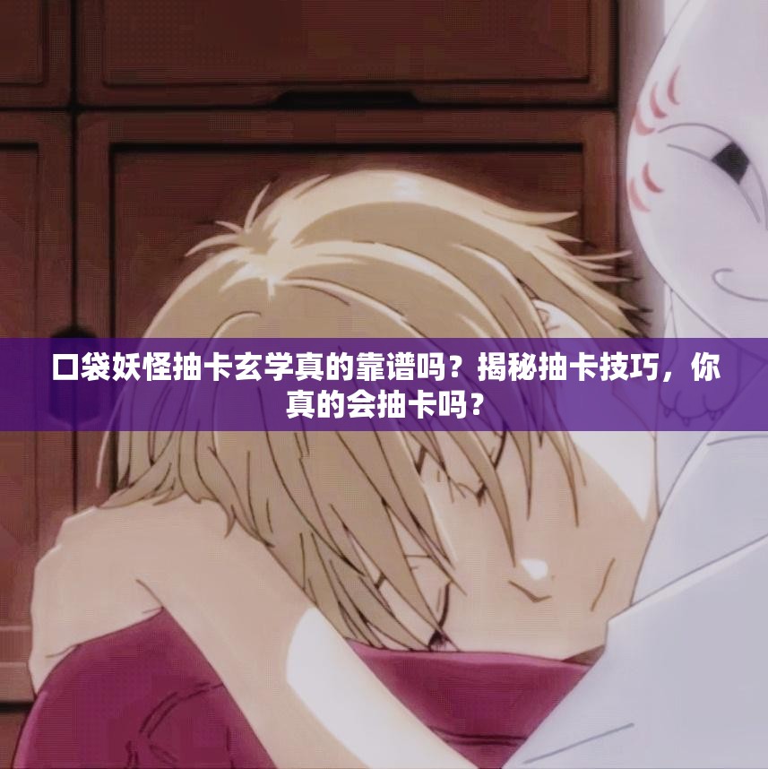 口袋妖怪抽卡玄学真的靠谱吗？揭秘抽卡技巧，你真的会抽卡吗？