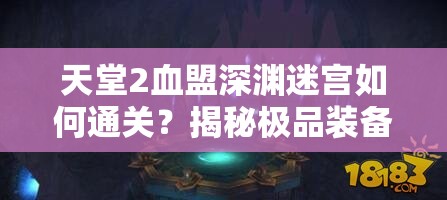 天堂2血盟深渊迷宫如何通关？揭秘极品装备寻宝秘籍！