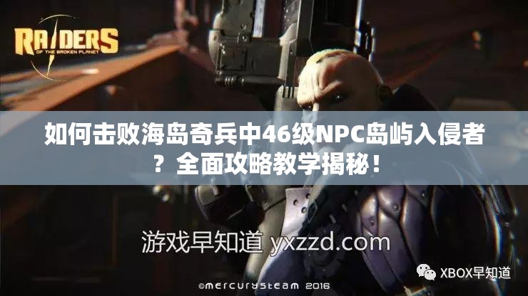 如何击败海岛奇兵中46级NPC岛屿入侵者？全面攻略教学揭秘！