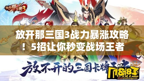 放开那三国3战力暴涨攻略！5招让你秒变战场王者